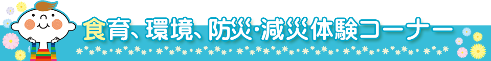 食育、環境、防災・減災体験コーナー