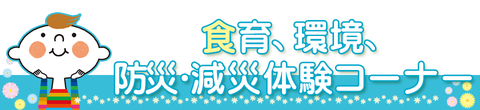 食育、環境、防災・減災体験コーナー