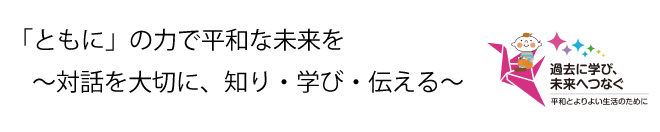 「ともに」の力で平和な未来を  ～対話を大切に、知り・学び・伝える～