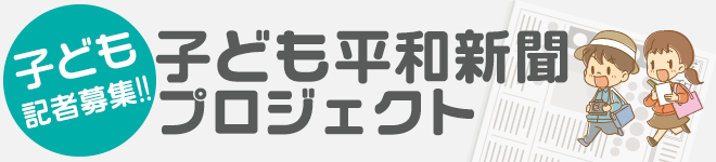 子ども記者募集！子ども平和新聞を作ろう～子ども平和新聞プロジェクト～