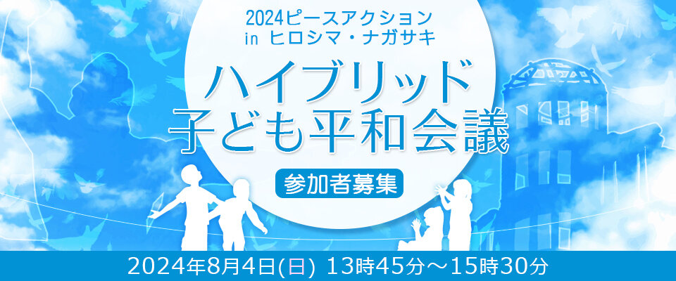 2024 ピースアクション in ヒロシマ・ナガサキ「ハイブリッド子ども平和会議」参加者募集