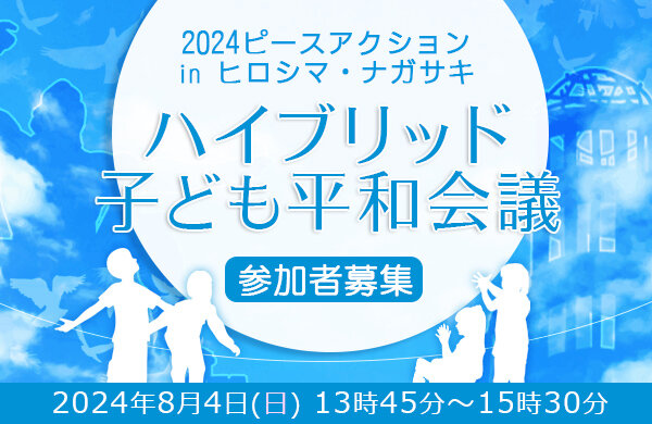 2024 ピースアクション in ヒロシマ・ナガサキ「ハイブリッド子ども平和会議」参加者募集